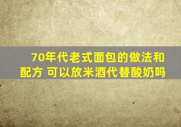 70年代老式面包的做法和配方 可以放米酒代替酸奶吗